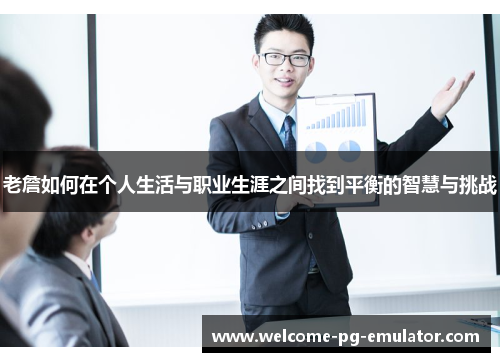 老詹如何在个人生活与职业生涯之间找到平衡的智慧与挑战 老詹如何在个人生活与职业生涯之间找到平衡的智慧与挑战
