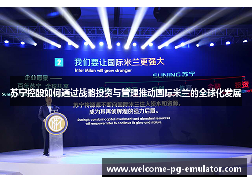 苏宁控股如何通过战略投资与管理推动国际米兰的全球化发展 苏宁控股如何通过战略投资与管理推动国际米兰的全球化发展