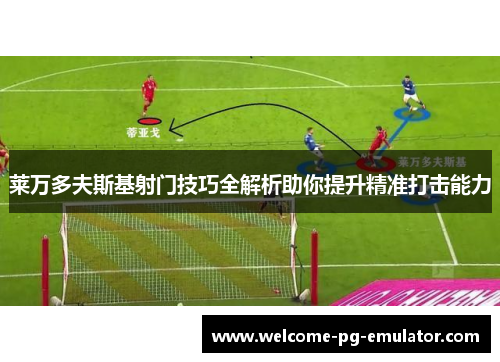 莱万多夫斯基射门技巧全解析助你提升精准打击能力