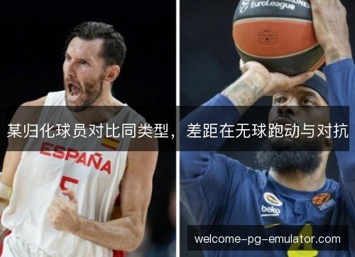 某归化球员对比同类型，差距在无球跑动与对抗
