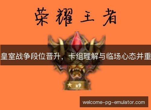 皇室战争段位晋升，卡组理解与临场心态并重